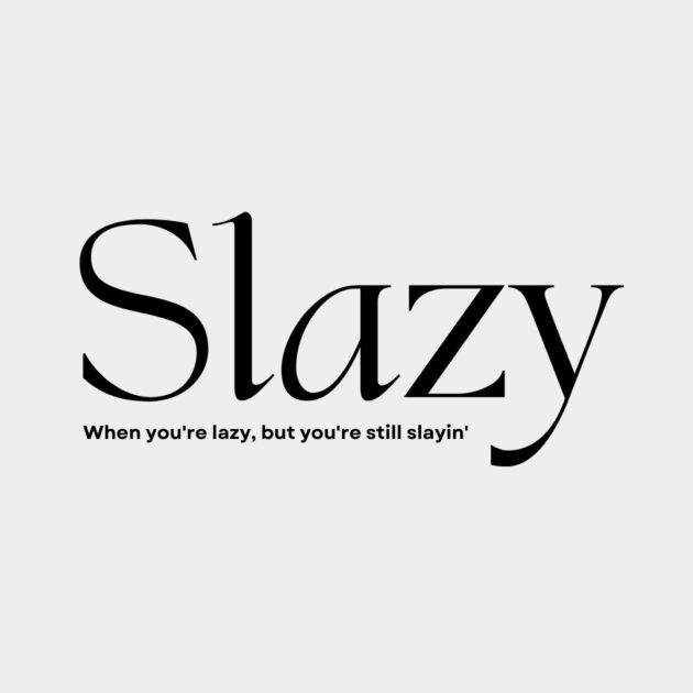Slazy. When you're lazy, but you're still slayin'