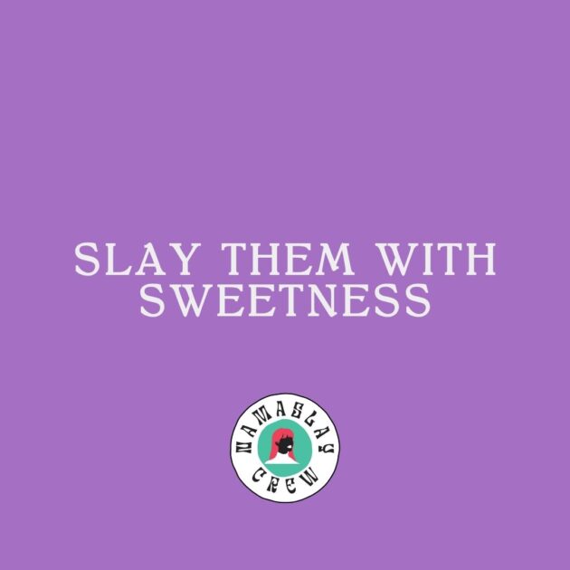 Slay them with sweetness