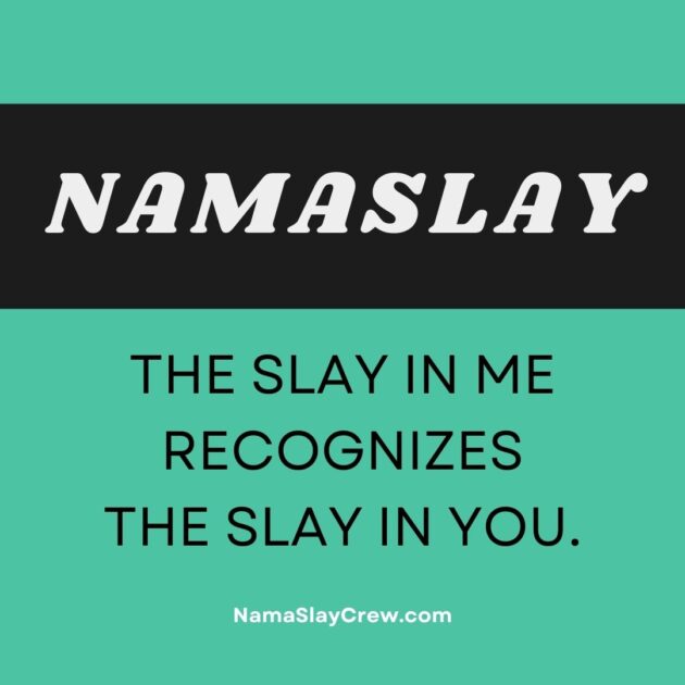 NamaSlay - The Slay in me recognizes the slay in you