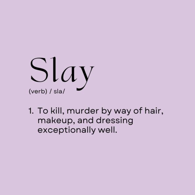 Slay: To kill, murder by way of hair, makeup, and dressing exceptionally well.