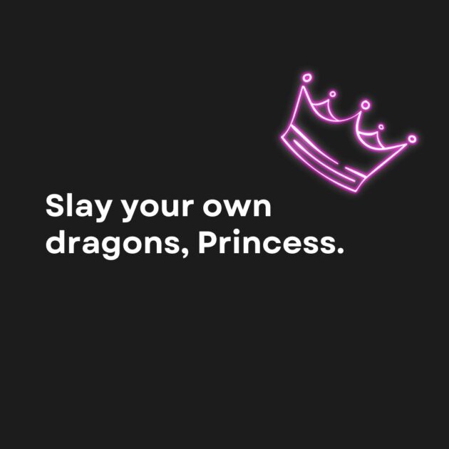 Slay your own dragon, Princess