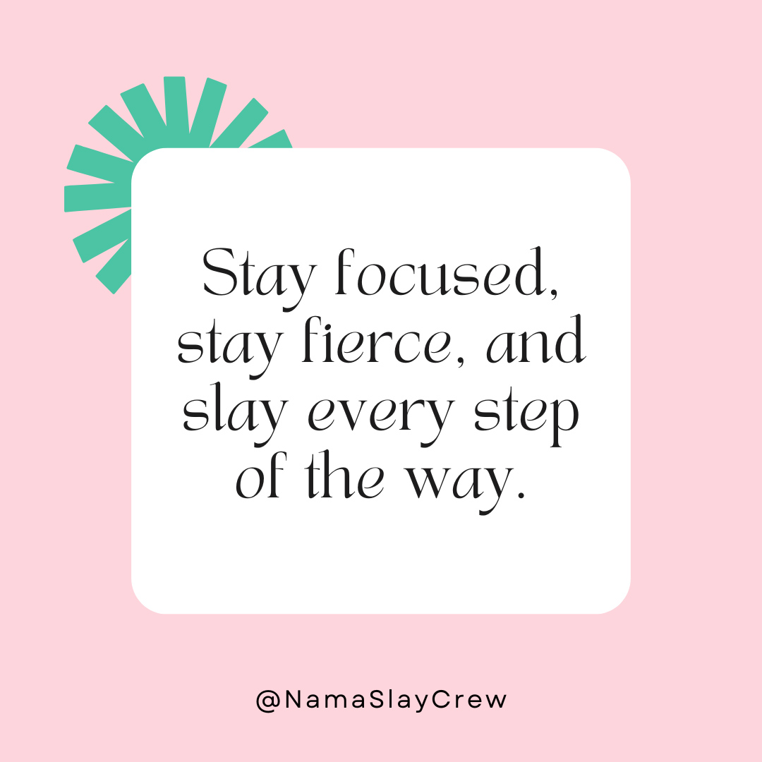 Stay focused, stay fierce, and slay every step of the way.